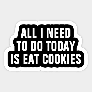 All I Need To Do Today Is Eat Cookies - Funny Sticker